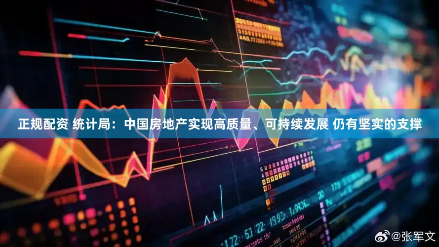 正规配资 统计局：中国房地产实现高质量、可持续发展 仍有坚实的支撑