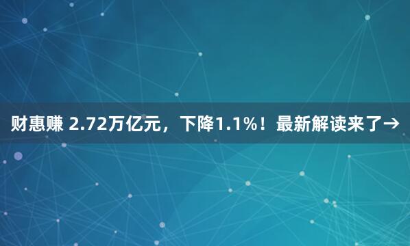 财惠赚 2.72万亿元，下降1.1%！最新解读来了→