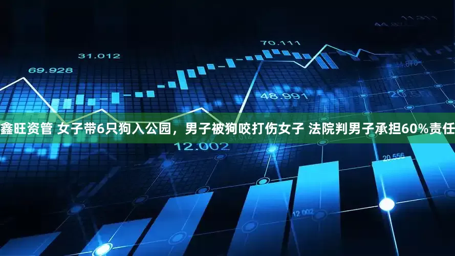 鑫旺资管 女子带6只狗入公园，男子被狗咬打伤女子 法院判男子承担60%责任