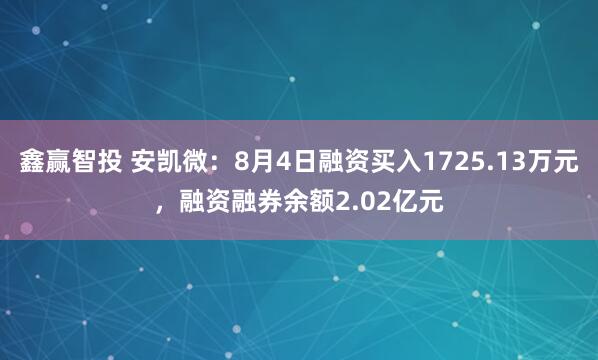 鑫赢智投 安凯微：8月4日融资买入1725.13万元，融资融券余额2.02亿元