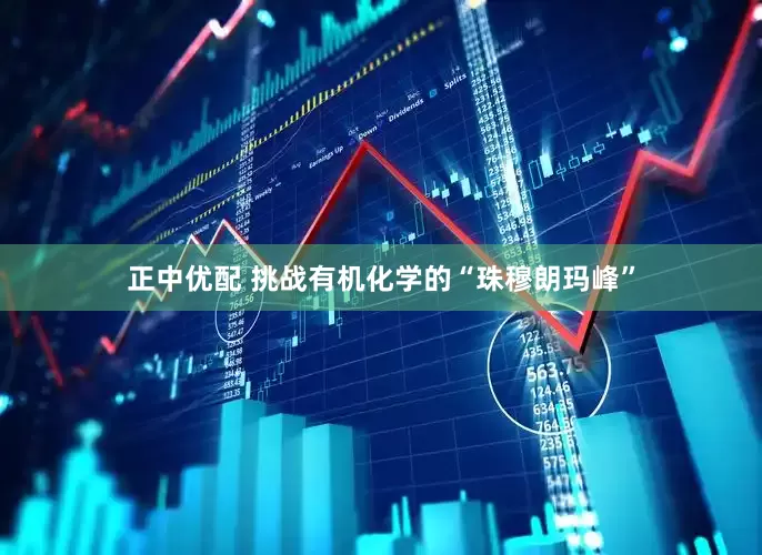 正中优配 挑战有机化学的“珠穆朗玛峰”