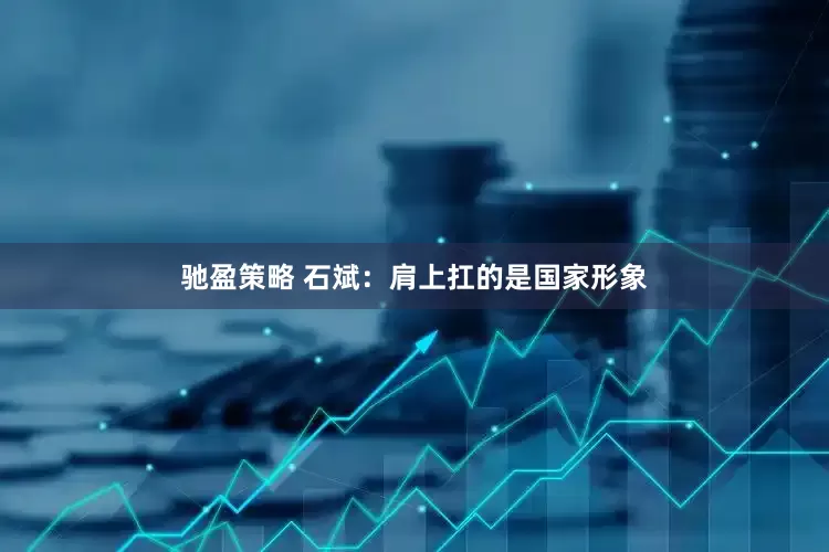 驰盈策略 石斌：肩上扛的是国家形象