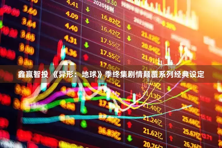 鑫赢智投 《异形：地球》季终集剧情颠覆系列经典设定