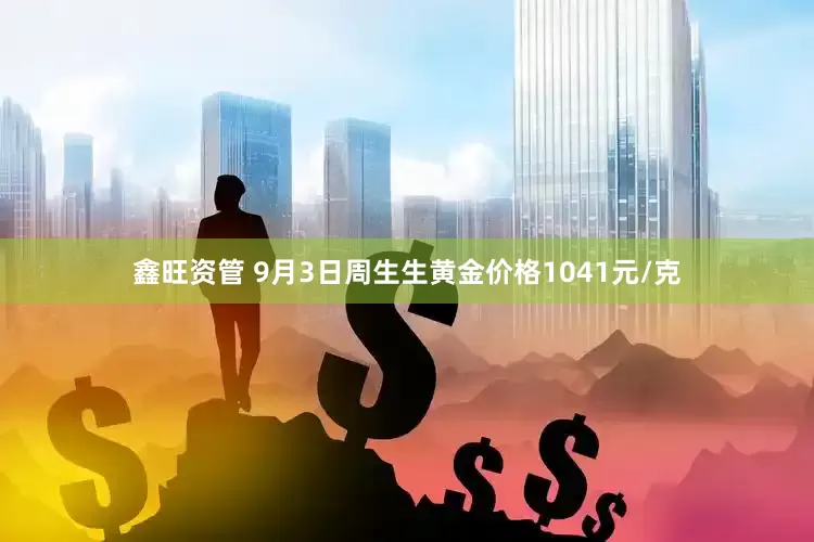 鑫旺资管 9月3日周生生黄金价格1041元/克