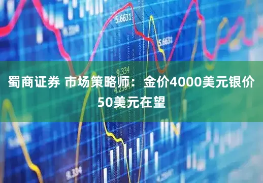 蜀商证券 市场策略师:金价4000美元银价50美元在望