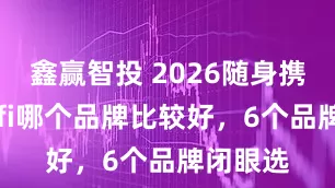 鑫赢智投 2026随身携带的wifi哪个品牌比较好，6个品牌闭眼选